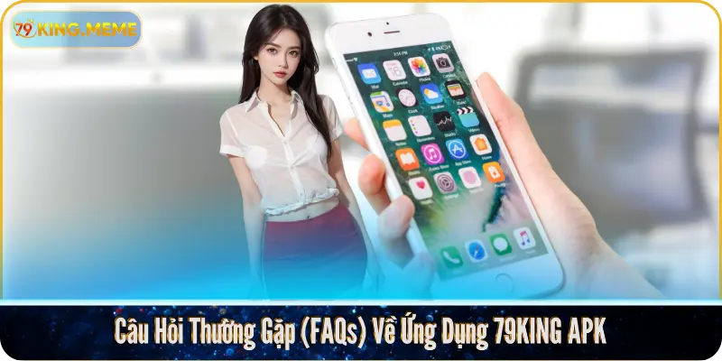 Câu Hỏi Thường Gặp (FAQs) Về Ứng Dụng 79KING APK